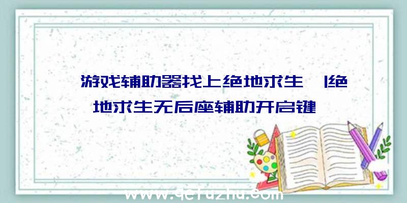 「游戏辅助器找上绝地求生」|绝地求生无后座辅助开启键